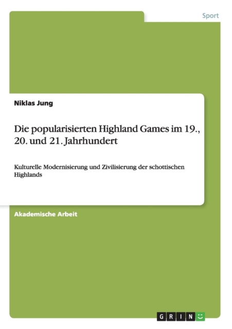 Die popularisierten Highland Games im 19., 20. und 21. Jahrhundert : Kulturelle Modernisierung und Zivilisierung der schottischen Highlands, Paperback / softback Book