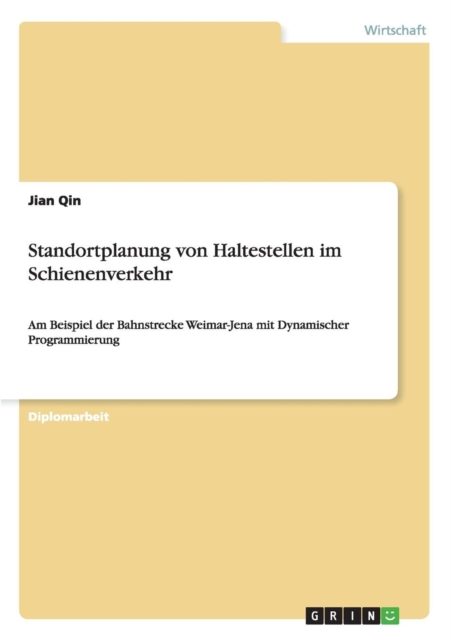 Standortplanung von Haltestellen im Schienenverkehr : Am Beispiel der Bahnstrecke Weimar-Jena mit Dynamischer Programmierung, Paperback / softback Book