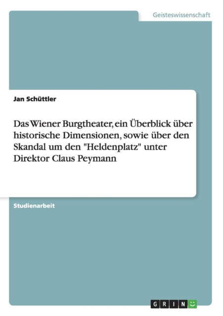 Das Wiener Burgtheater, ein UEberblick uber historische Dimensionen, sowie uber den Skandal um den Heldenplatz unter Direktor Claus Peymann, Paperback / softback Book