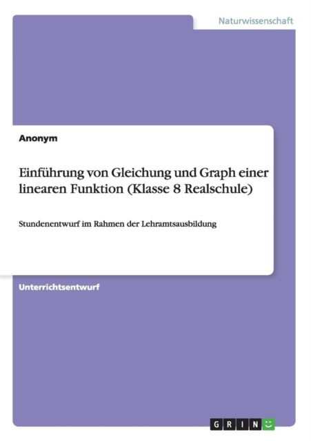 Einfuhrung von Gleichung und Graph einer linearen Funktion (Klasse 8 Realschule) : Stundenentwurf im Rahmen der Lehramtsausbildung, Paperback / softback Book