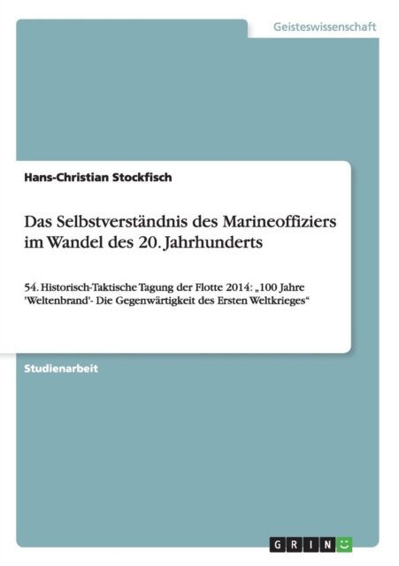 Das Selbstverstandnis des Marineoffiziers im Wandel des 20. Jahrhunderts : 54. Historisch-Taktische Tagung der Flotte 2014: "100 Jahre 'Weltenbrand'- Die Gegenwartigkeit des Ersten Weltkrieges, Paperback / softback Book