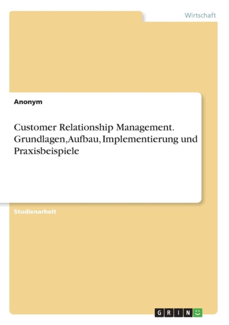 Customer Relationship Management. Grundlagen, Aufbau, Implementierung Und Praxisbeispiele, Paperback Book