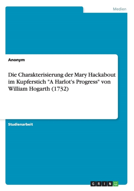 Die Charakterisierung der Mary Hackabout im Kupferstich A Harlot's Progress von William Hogarth (1732), Paperback / softback Book