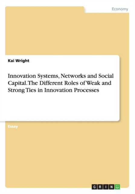 Innovation Systems, Networks and Social Capital. the Different Roles of Weak and Strong Ties in Innovation Processes, Paperback / softback Book