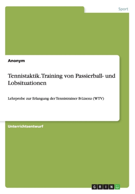 Tennistaktik. Training von Passierball- und Lobsituationen : Lehrprobe zur Erlangung der Tennistrainer B-Lizenz (WTV), Paperback / softback Book