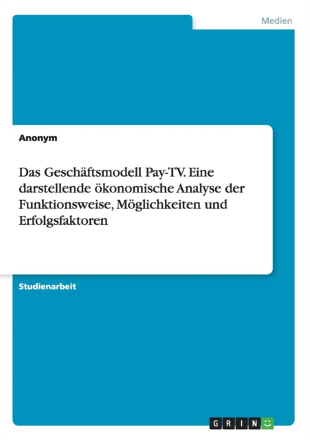 Das Geschaftsmodell Pay-TV. Eine darstellende oekonomische Analyse der Funktionsweise, Moeglichkeiten und Erfolgsfaktoren, Paperback / softback Book