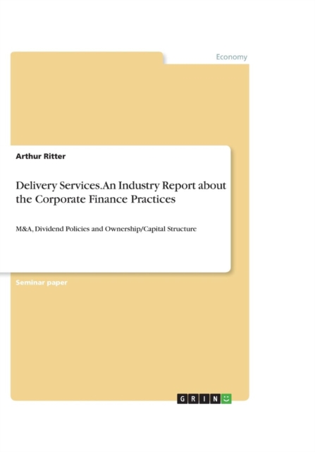 Delivery Services. An Industry Report about the Corporate Finance Practices : M&A, Dividend Policies and Ownership/Capital Structure, Paperback / softback Book