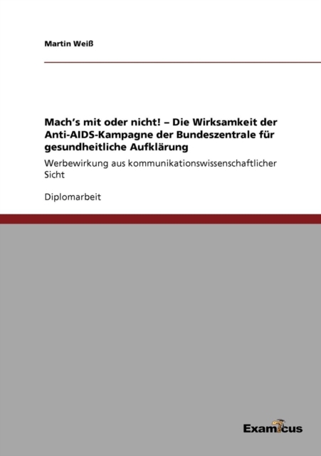 Mach's mit oder nicht! - Die Wirksamkeit der Anti-AIDS-Kampagne der Bundeszentrale fur gesundheitliche Aufklarung : Werbewirkung aus kommunikationswissenschaftlicher Sicht, Paperback / softback Book