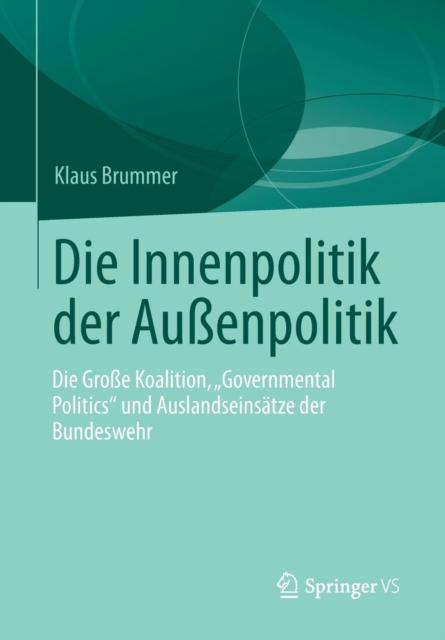 Die Innenpolitik Der Aussenpolitik : Die Grosse Koalition, "governmental Politics" Und Auslandseinsatze Der Bundeswehr, Paperback / softback Book