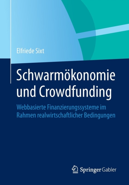 Schwarmokonomie und Crowdfunding : Webbasierte Finanzierungssysteme im Rahmen realwirtschaftlicher Bedingungen, Paperback / softback Book
