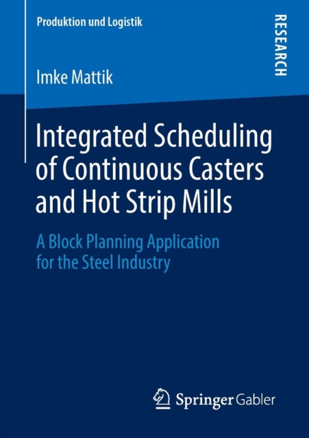 Integrated Scheduling of Continuous Casters and Hot Strip Mills : A Block Planning Application for the Steel Industry, Paperback / softback Book