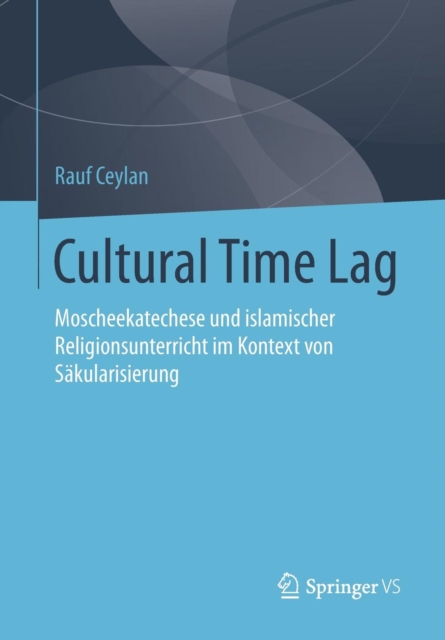 Cultural Time Lag : Moscheekatechese Und Islamischer Religionsunterricht Im Kontext Von Sakularisierung, Paperback / softback Book
