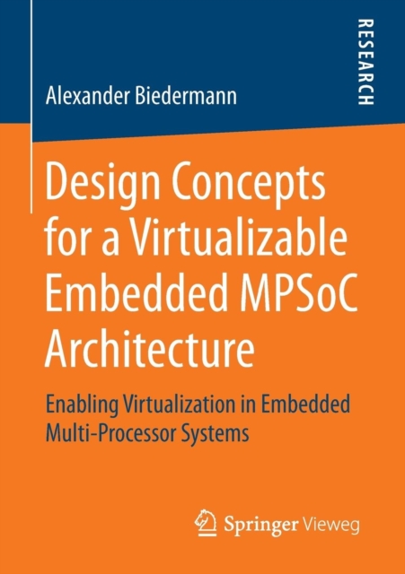 Design Concepts for a Virtualizable Embedded MPSoC Architecture : Enabling Virtualization in Embedded Multi-Processor Systems, Paperback / softback Book