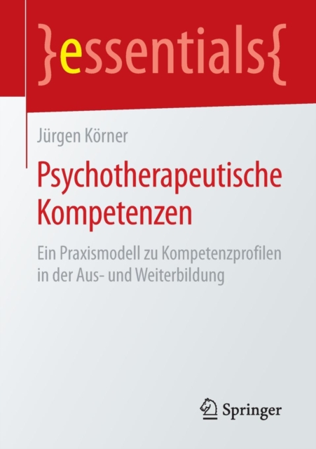 Psychotherapeutische Kompetenzen : Ein Praxismodell zu Kompetenzprofilen in der Aus- und Weiterbildung, Paperback / softback Book