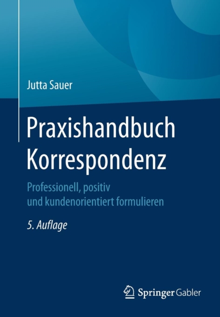 Praxishandbuch Korrespondenz : Professionell, Positiv Und Kundenorientiert Formulieren, Paperback / softback Book