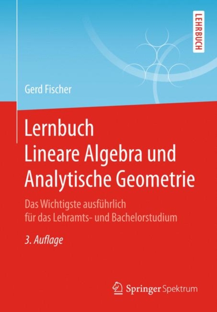 Lernbuch Lineare Algebra und Analytische Geometrie : Das Wichtigste ausfuhrlich fur das Lehramts- und Bachelorstudium, Hardback Book