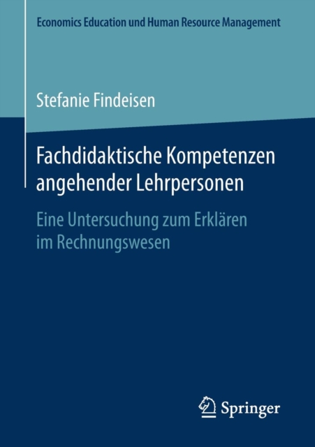 Fachdidaktische Kompetenzen Angehender Lehrpersonen : Eine Untersuchung Zum Erklaren Im Rechnungswesen, Paperback / softback Book