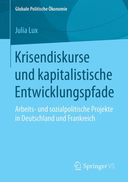 Krisendiskurse Und Kapitalistische Entwicklungspfade : Arbeits- Und Sozialpolitische Projekte in Deutschland Und Frankreich, Paperback / softback Book