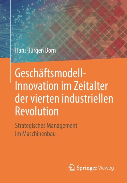Geschaftsmodell-Innovation Im Zeitalter Der Vierten Industriellen Revolution : Strategisches Management Im Maschinenbau, Paperback / softback Book