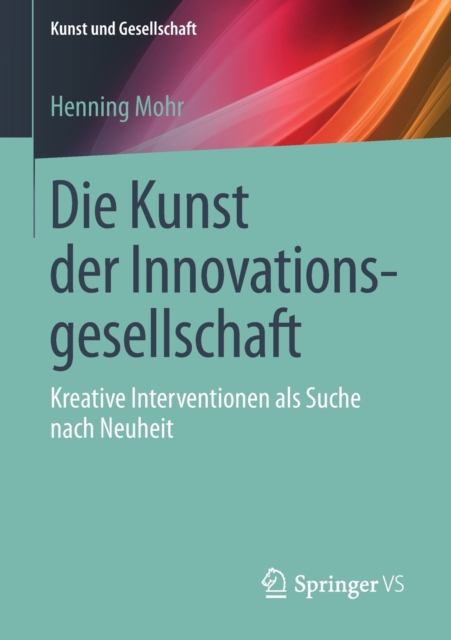 Die Kunst Der Innovationsgesellschaft : Kreative Interventionen ALS Suche Nach Neuheit, Paperback / softback Book
