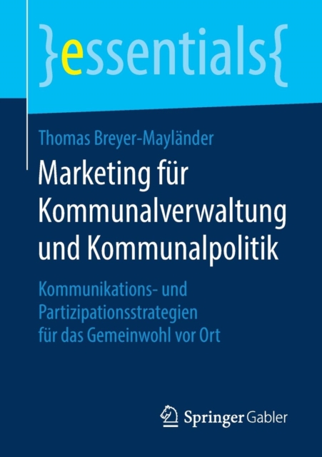 Marketing Fur Kommunalverwaltung Und Kommunalpolitik : Kommunikations- Und Partizipationsstrategien Fur Das Gemeinwohl VOR Ort, Paperback / softback Book