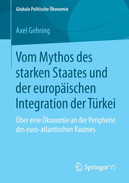 Vom Mythos des starken Staates und der europaischen Integration der Turkei : Uber eine Okonomie an der Peripherie des euro-atlantischen Raumes, Paperback / softback Book
