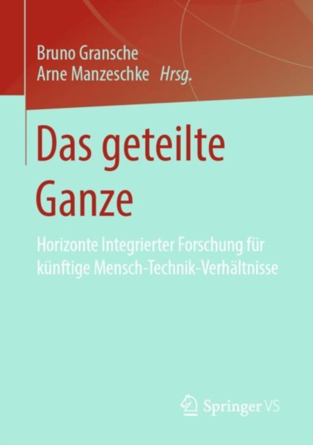 Das Geteilte Ganze : Horizonte Integrierter Forschung Fur Kunftige Mensch-Technik-Verhaltnisse, Paperback / softback Book
