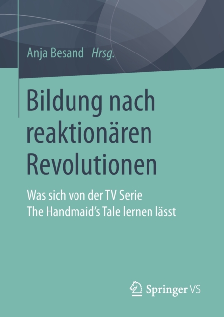 Bildung nach reaktionaren Revolutionen : Was sich von der TV Serie The Handmaid’s Tale lernen lasst, Paperback / softback Book