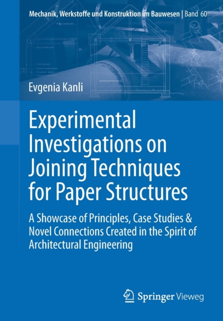 Experimental Investigations on Joining Techniques for Paper Structures : A Showcase of Principles, Case Studies & Novel Connections Created in the Spirit of Architectural Engineering, Paperback / softback Book