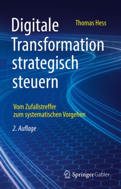 Digitale Transformation Strategisch Steuern : Vom Zufallstreffer Zum Systematischen Vorgehen, Hardback Book