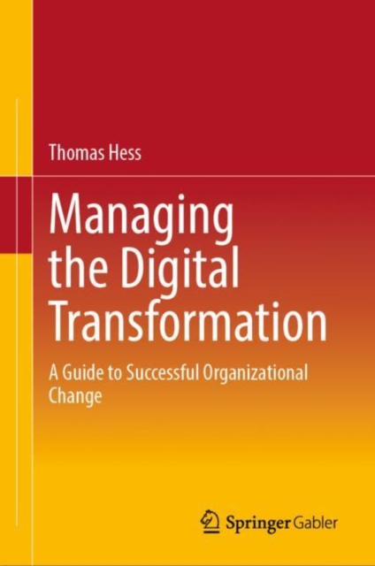 Managing the Digital Transformation : A Guide to Successful Organizational Change, Hardback Book
