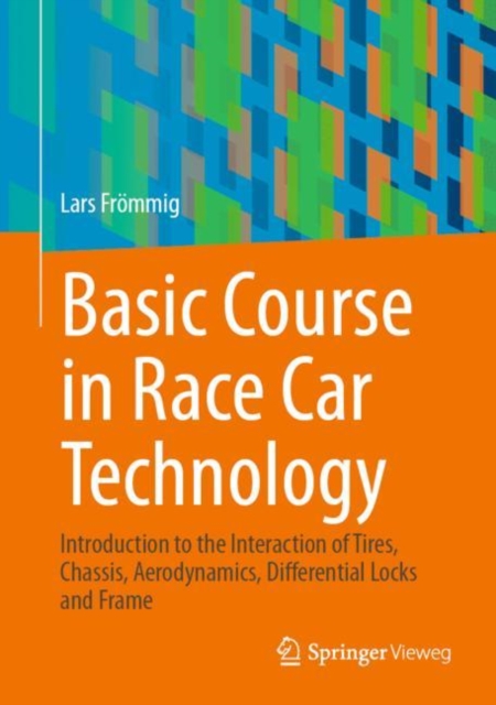 Basic Course in Race Car Technology : Introduction to the Interaction of Tires, Chassis, Aerodynamics, Differential Locks and Frame, Hardback Book