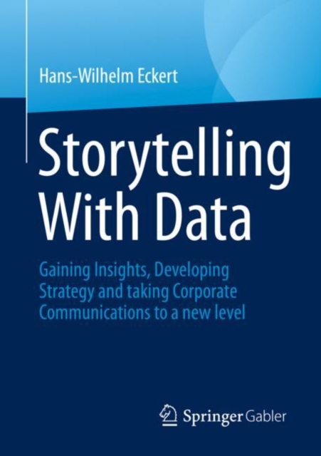 Storytelling With Data : Gaining Insights, Developing Strategy and taking Corporate Communications to a new level, Paperback / softback Book