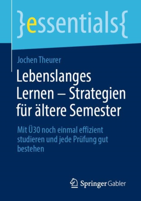 Lebenslanges Lernen – Strategien fur altere Semester : Mit U30 noch einmal effizient studieren und jede Prufung gut bestehen, Paperback / softback Book