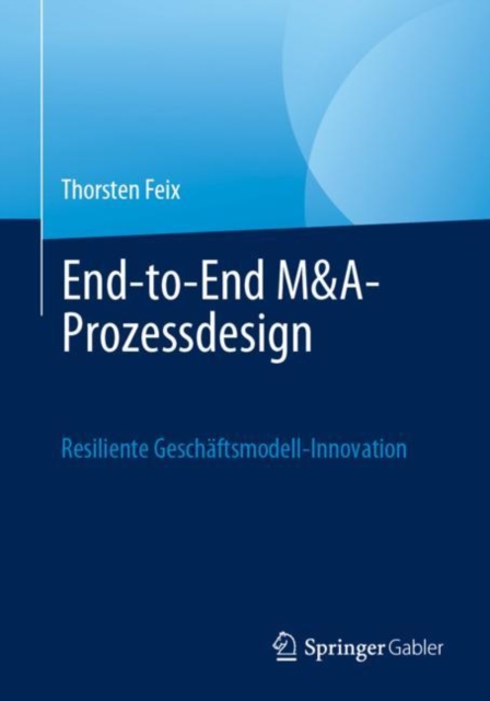 End-to-End M&A-Prozessdesign : Resiliente Geschaftsmodell-Innovation, Paperback / softback Book