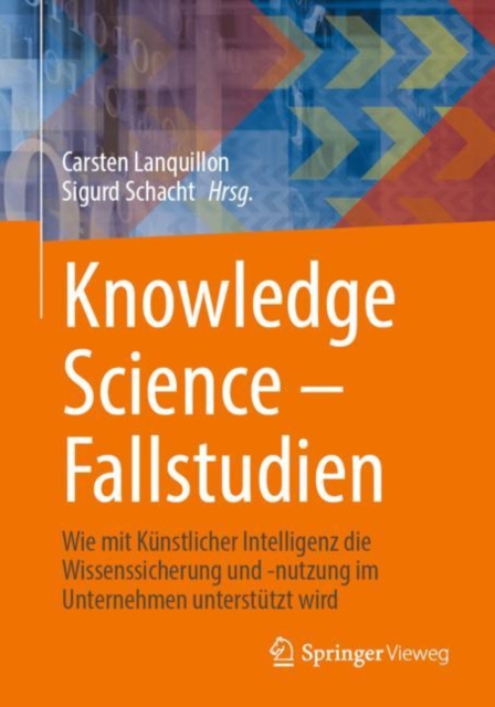 Knowledge Science – Fallstudien : Wie mit Kunstlicher Intelligenz die Wissenssicherung und -nutzung im Unternehmen unterstutzt wird, Paperback / softback Book