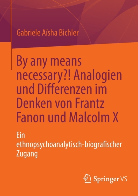 By any means necessary?! Analogien und Differenzen im Denken von Frantz Fanon und Malcolm X : Ein ethnopsychoanalytisch-biografischer Zugang, Paperback / softback Book