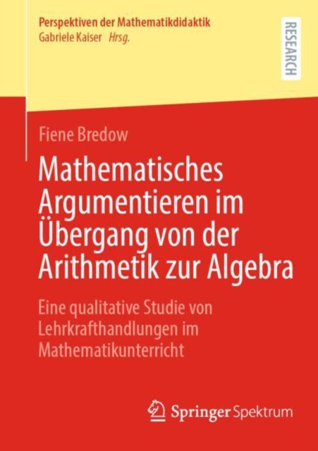 Mathematisches Argumentieren im Ubergang von der Arithmetik zur Algebra : Eine qualitative Studie von Lehrkrafthandlungen im Mathematikunterricht, Paperback / softback Book