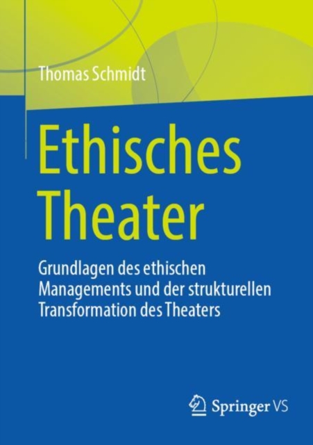 Ethisches Theater : Grundlagen des ethischen Managements und der strukturellen Transformation des Theaters, Paperback / softback Book