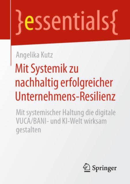 Mit Systemik zu nachhaltig erfolgreicher Unternehmens-Resilienz : Mit systemischer Haltung die digitale VUCA/BANI- und KI-Welt wirksam gestalten, Paperback / softback Book
