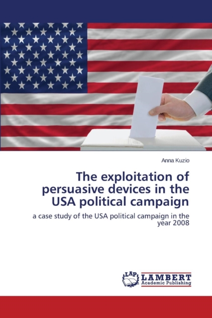The Exploitation of Persuasive Devices in the USA Political Campaign, Paperback / softback Book
