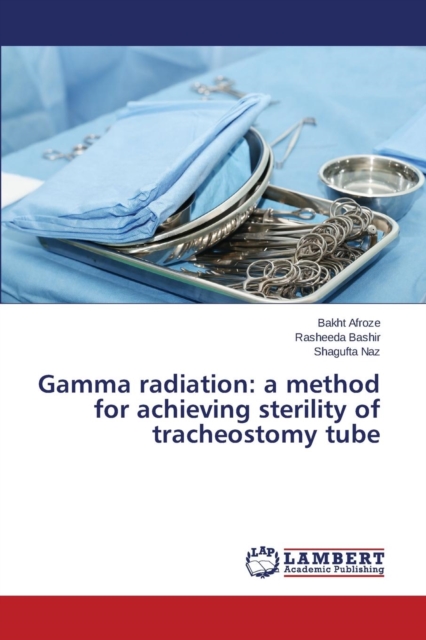 Gamma Radiation : A Method for Achieving Sterility of Tracheostomy Tube, Paperback / softback Book