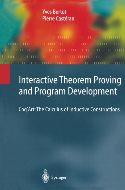 Interactive Theorem Proving and Program Development : Coq'Art: The Calculus of Inductive Constructions, PDF eBook