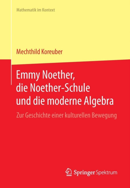 Emmy Noether, die Noether-Schule und die moderne Algebra : Zur Geschichte einer kulturellen Bewegung, Paperback / softback Book