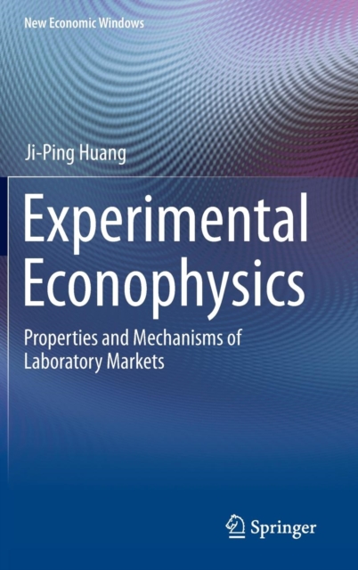 Experimental Econophysics : Properties and Mechanisms of Laboratory Markets, Hardback Book
