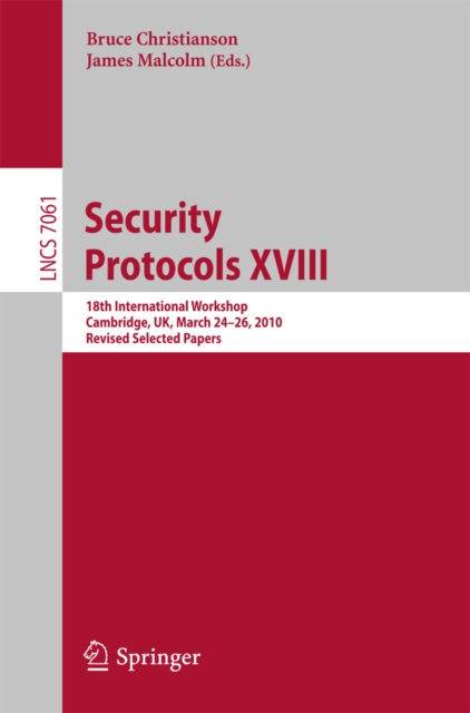 Security Protocols XVIII : 18th International Workshop, Cambridge, UK, March 24-26, 2010, Revised Selected Papers, PDF eBook