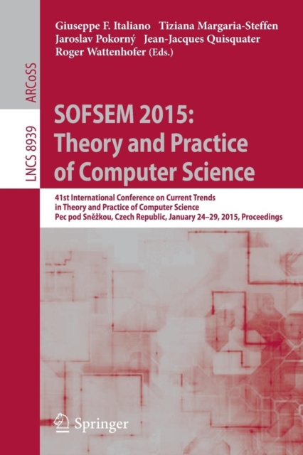 SOFSEM 2015: Theory and Practice of Computer Science : 41st International Conference on Current Trends in Theory and Practice of Computer Science, Pec pod Snezkou, Czech Republic, January 24-29, 2015,, Paperback / softback Book