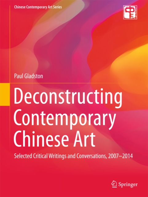 Deconstructing Contemporary Chinese Art : Selected Critical Writings and Conversations, 2007-2014, PDF eBook