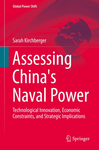 Assessing China's Naval Power : Technological Innovation, Economic Constraints, and Strategic Implications, Hardback Book
