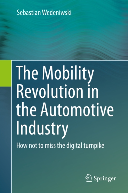 The Mobility Revolution in the Automotive Industry : How not to miss the digital turnpike, PDF eBook